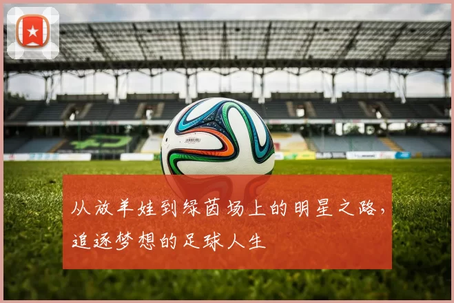 从放羊娃到绿茵场上的明星之路，追逐梦想的足球人生