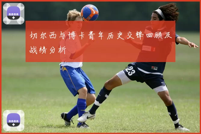 切尔西与博卡青年历史交锋回顾及战绩分析