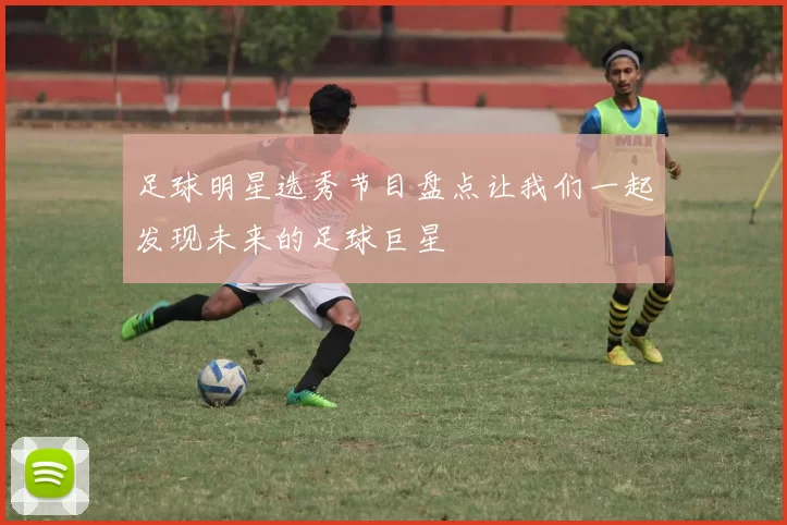 足球明星选秀节目盘点让我们一起发现未来的足球巨星