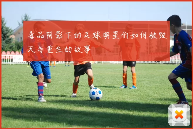 毒品阴影下的足球明星们如何被毁灭与重生的故事