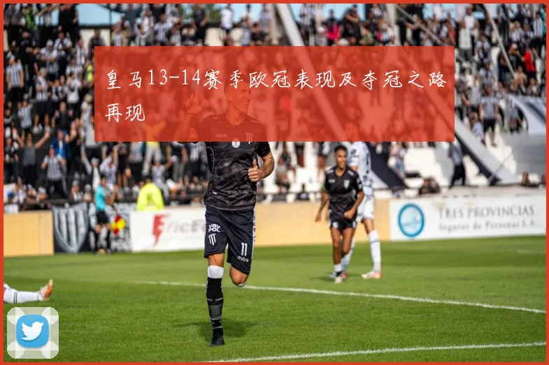 皇马13-14赛季欧冠表现及夺冠之路再现