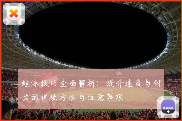 蛙泳技巧全面解析：提升速度与耐力的训练方法与注意事项