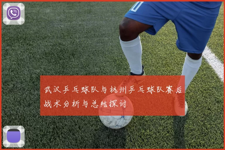 武汉乒乓球队与杭州乒乓球队赛后战术分析与总结探讨