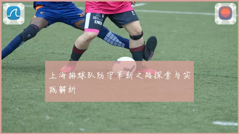 上海排球队防守革新之路探索与实践解析