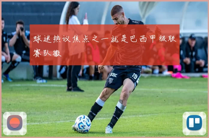 球迷热议焦点之一就是巴西甲级联赛队徽