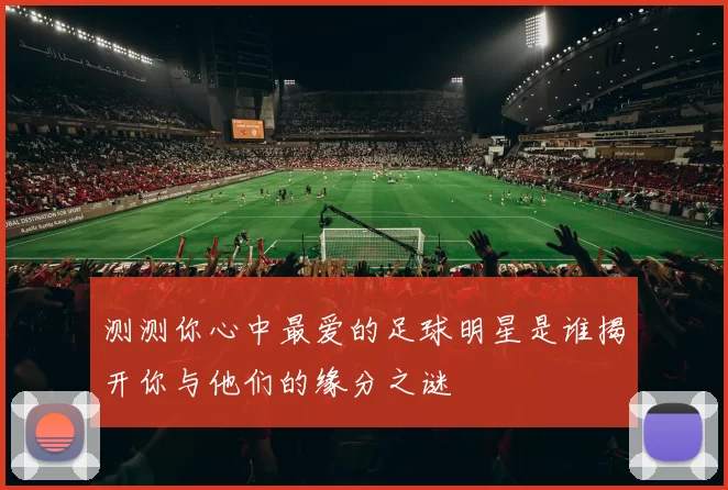 测测你心中最爱的足球明星是谁揭开你与他们的缘分之谜