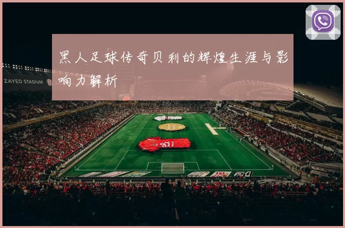 黑人足球传奇贝利的辉煌生涯与影响力解析