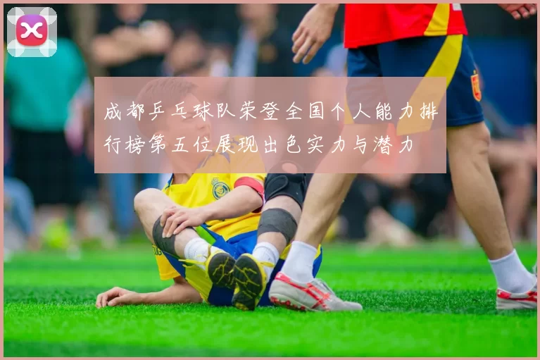成都乒乓球队荣登全国个人能力排行榜第五位展现出色实力与潜力