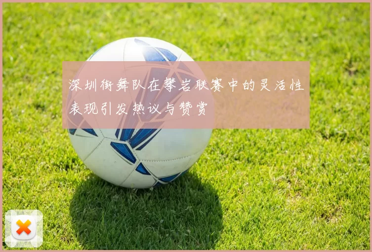 深圳街舞队在攀岩联赛中的灵活性表现引发热议与赞赏