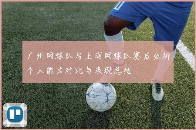 广州网球队与上海网球队赛后分析个人能力对比与表现总结