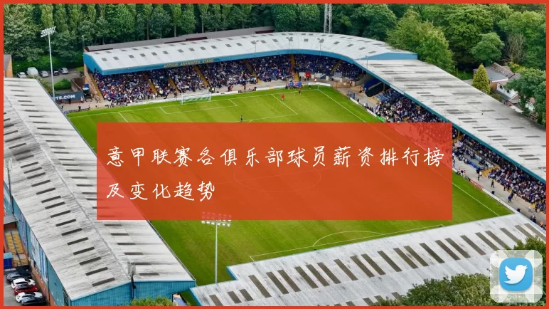 意甲联赛各俱乐部球员薪资排行榜及变化趋势