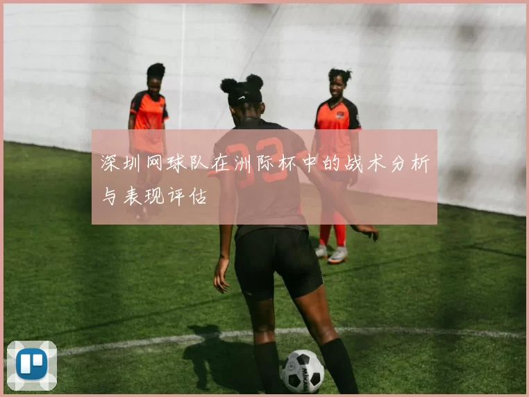 深圳网球队在洲际杯中的战术分析与表现评估