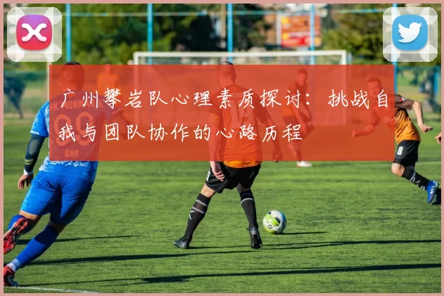 广州攀岩队心理素质探讨：挑战自我与团队协作的心路历程