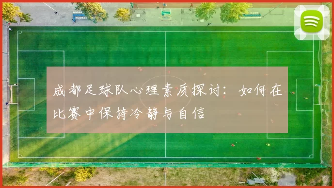 成都足球队心理素质探讨：如何在比赛中保持冷静与自信