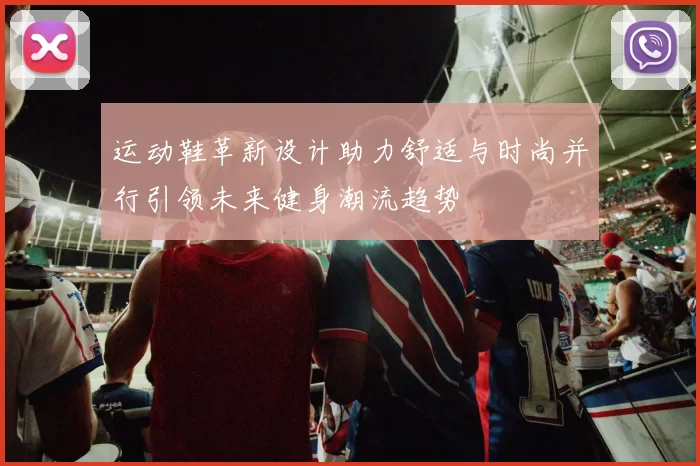 运动鞋革新设计助力舒适与时尚并行引领未来健身潮流趋势