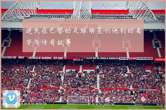 迷失在巴黎的足球明星们他们的名字与传奇故事