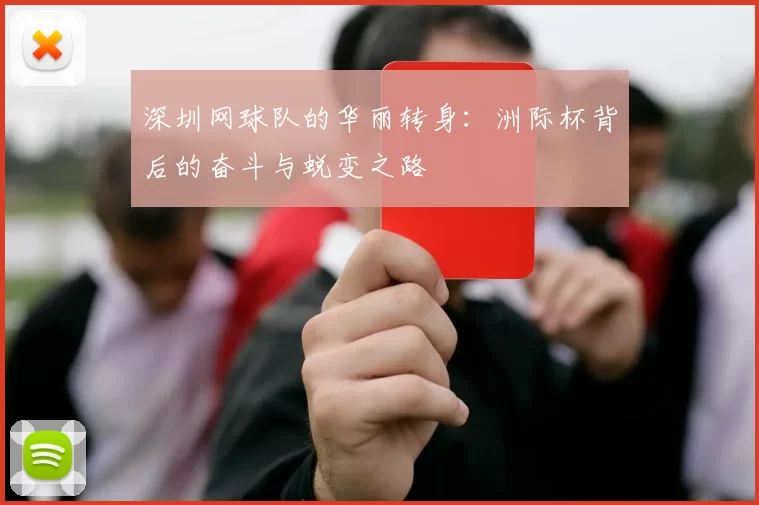 深圳网球队的华丽转身：洲际杯背后的奋斗与蜕变之路