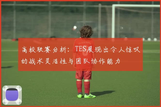 高校联赛分析：TES展现出令人惊叹的战术灵活性与团队协作能力