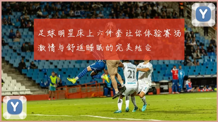 足球明星床上六件套让你体验赛场激情与舒适睡眠的完美结合