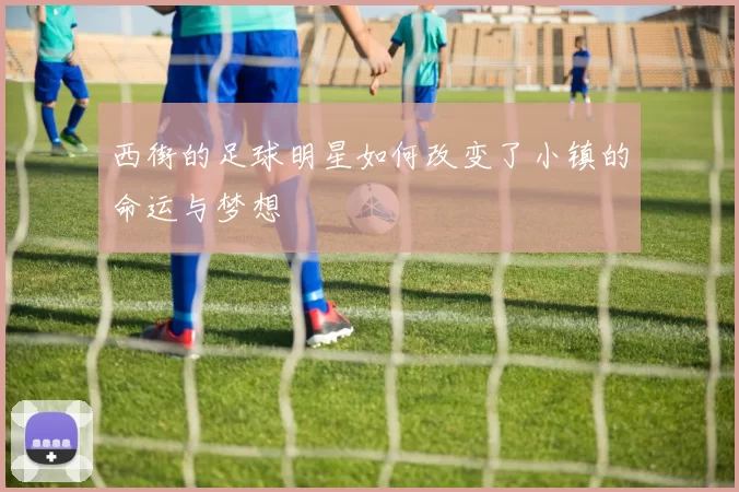 西街的足球明星如何改变了小镇的命运与梦想