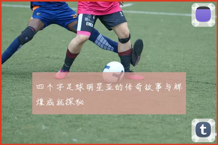 四个字足球明星亚的传奇故事与辉煌成就探秘