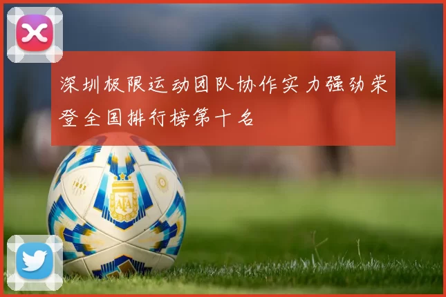 深圳极限运动团队协作实力强劲荣登全国排行榜第十名