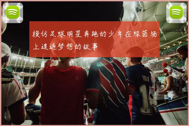 模仿足球明星奔跑的少年在绿茵场上追逐梦想的故事