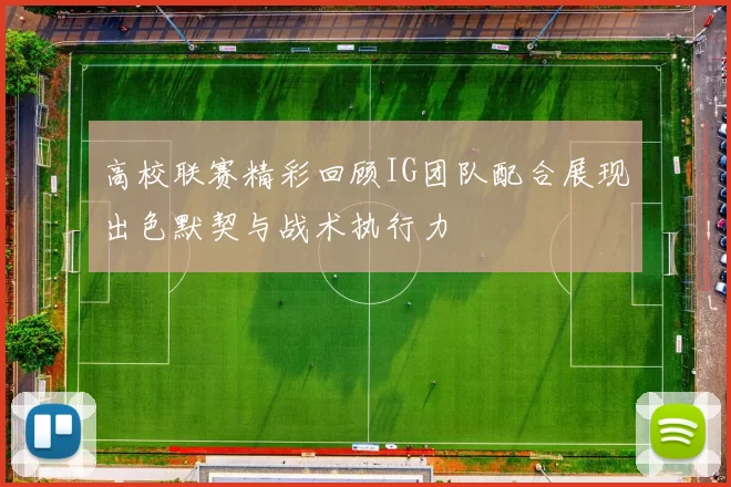 高校联赛精彩回顾IG团队配合展现出色默契与战术执行力