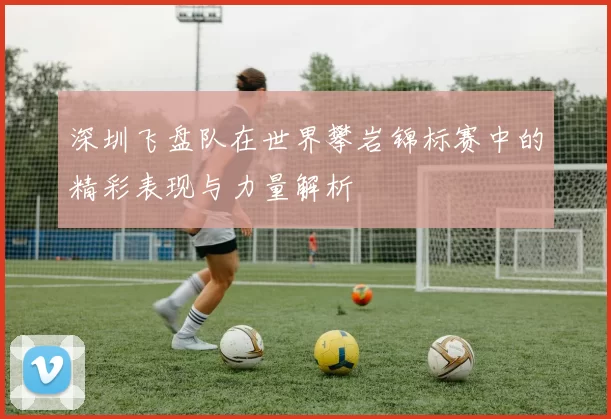 深圳飞盘队在世界攀岩锦标赛中的精彩表现与力量解析