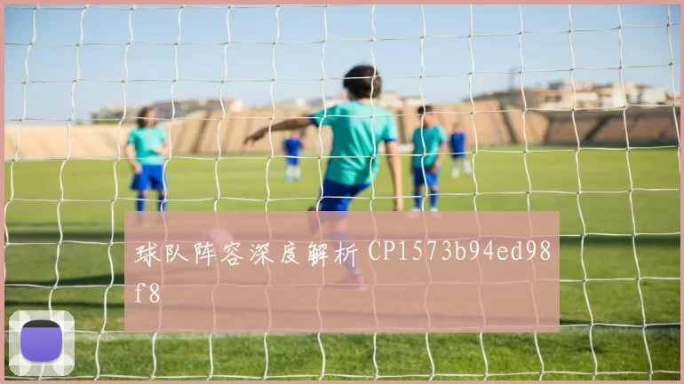 球队阵容深度解析 CP1573b94ed98f8