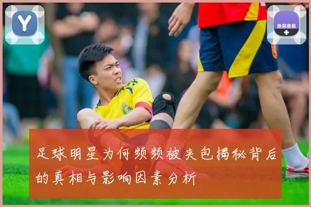足球明星为何频频被夹包揭秘背后的真相与影响因素分析