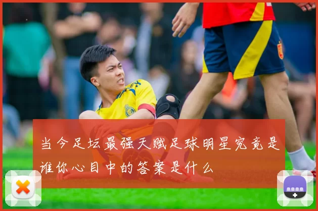当今足坛最强天赋足球明星究竟是谁你心目中的答案是什么