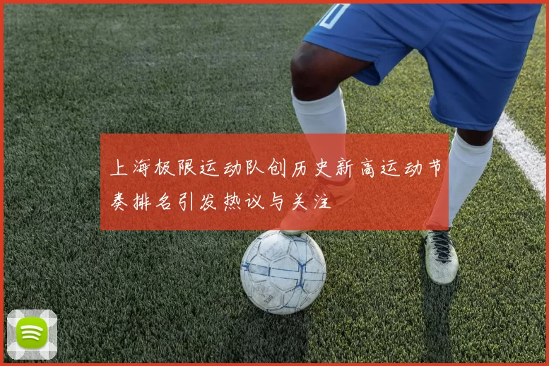 上海极限运动队创历史新高运动节奏排名引发热议与关注