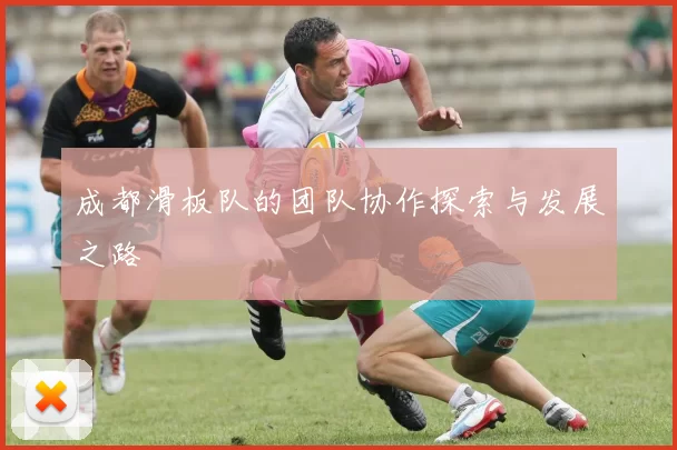成都滑板队的团队协作探索与发展之路