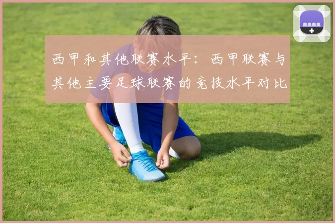 西甲和其他联赛水平：西甲联赛与其他主要足球联赛的竞技水平对比