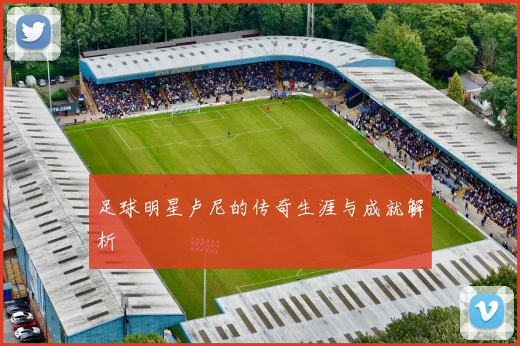 足球明星卢尼的传奇生涯与成就解析