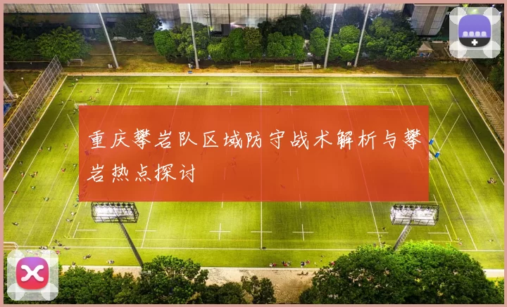 重庆攀岩队区域防守战术解析与攀岩热点探讨