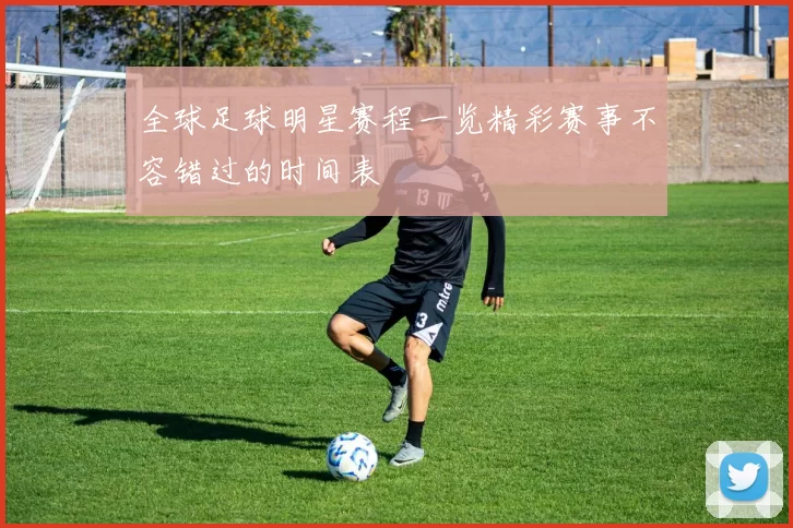 全球足球明星赛程一览精彩赛事不容错过的时间表