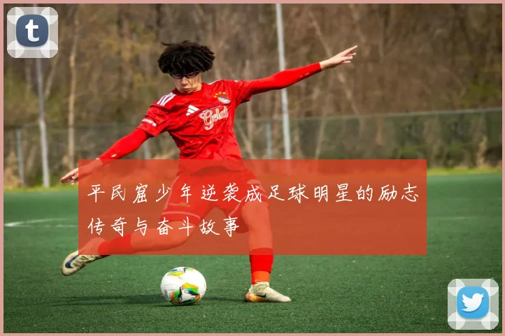 平民窟少年逆袭成足球明星的励志传奇与奋斗故事