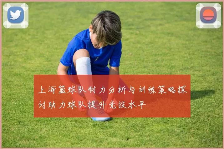 上海篮球队耐力分析与训练策略探讨助力球队提升竞技水平