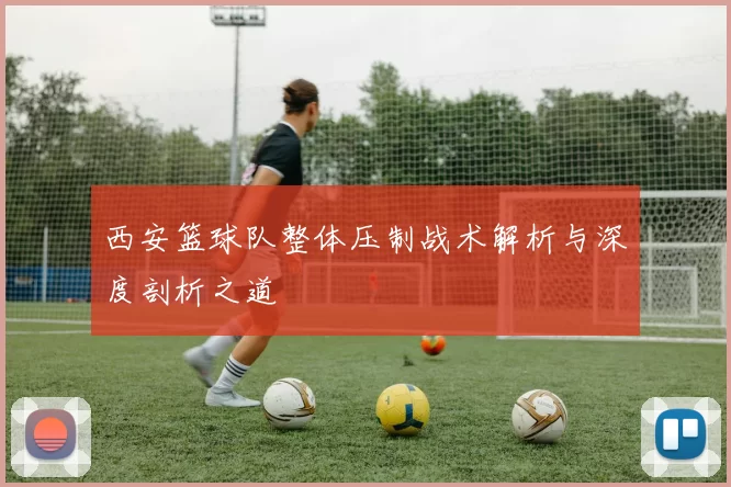 西安篮球队整体压制战术解析与深度剖析之道