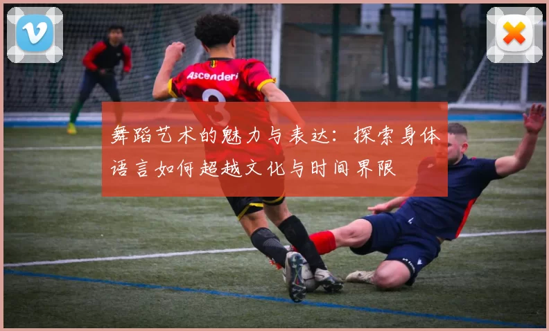 舞蹈艺术的魅力与表达：探索身体语言如何超越文化与时间界限