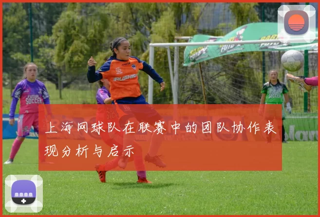上海网球队在联赛中的团队协作表现分析与启示