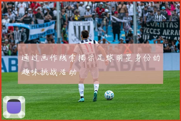 通过画作线索揭示足球明星身份的趣味挑战活动