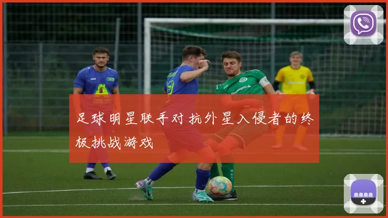 足球明星联手对抗外星入侵者的终极挑战游戏