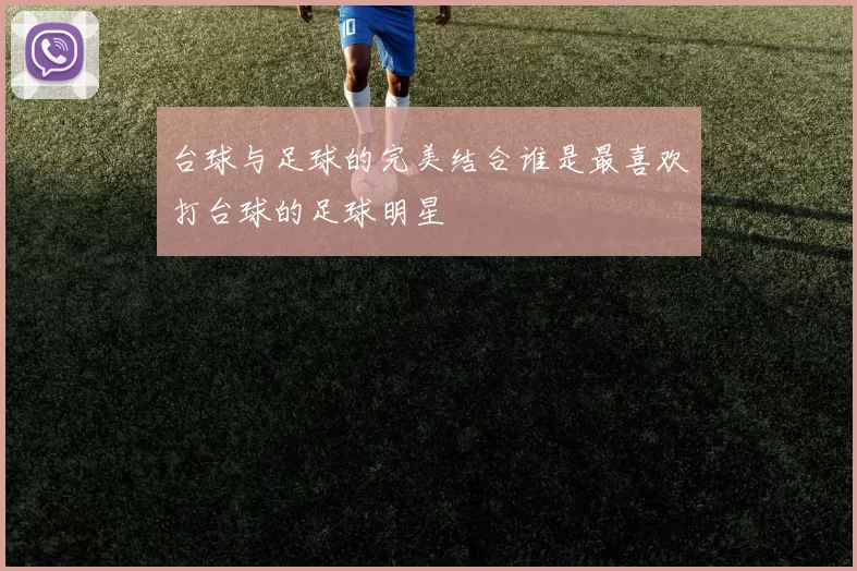 台球与足球的完美结合谁是最喜欢打台球的足球明星