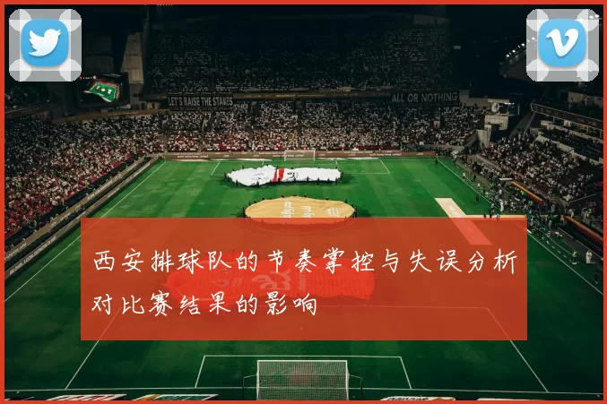 西安排球队的节奏掌控与失误分析对比赛结果的影响