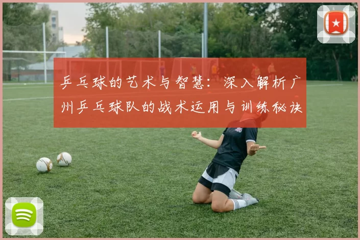 乒乓球的艺术与智慧：深入解析广州乒乓球队的战术运用与训练秘诀