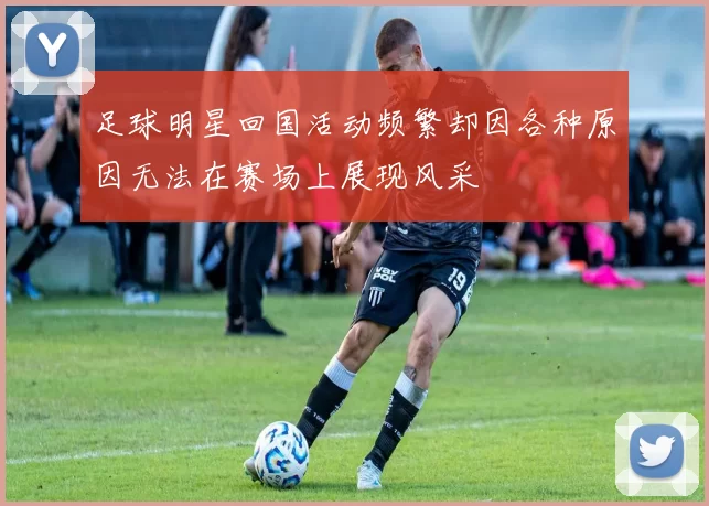 足球明星回国活动频繁却因各种原因无法在赛场上展现风采