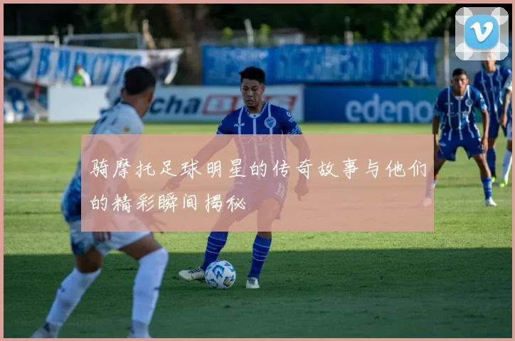 骑摩托足球明星的传奇故事与他们的精彩瞬间揭秘